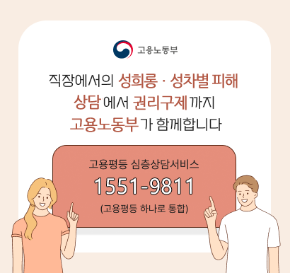 직장에서의 성희롱·성차별 피해 상담에서 권리구제까지 고용노동부가 함께합니다 고용평등심층상담서비스 1551-9811(고용평등 하나로 통합) 고용노동부